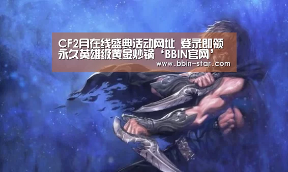 CF2月在线盛典活动网址 登录即领永久英雄级黄金炒锅‘BBIN官网’(图1) BBIN官网