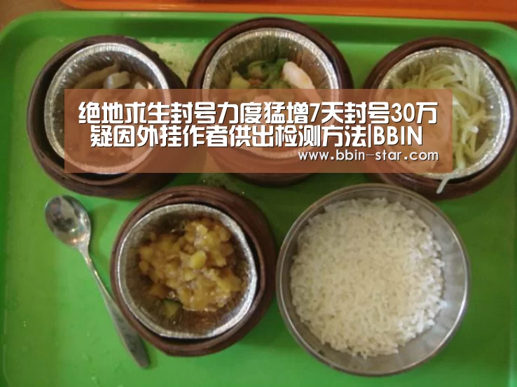 绝地求生封号力度猛增7天封号30万 疑因外挂作者供出检测方法|BBIN国际厅(图2) BBIN官网