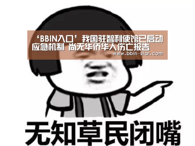 ‘BBIN入口’我国驻智利使馆已启动应急机制 尚无华侨华人伤亡报告(图3) BBIN登录