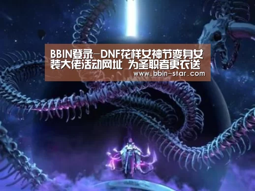 BBIN登录-DNF花样女神节变身女装大佬活动网址 为圣职者更衣送礼包(图1) BBIN登录