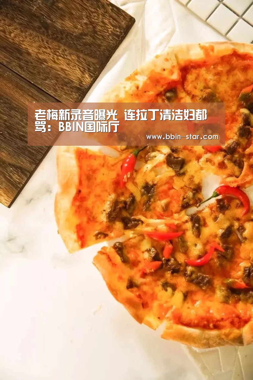 老梅新录音曝光 连拉丁清洁妇都骂:BBIN国际厅(图2) BBIN登录