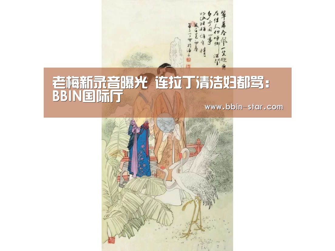 老梅新录音曝光 连拉丁清洁妇都骂:BBIN国际厅(图1) BBIN官网