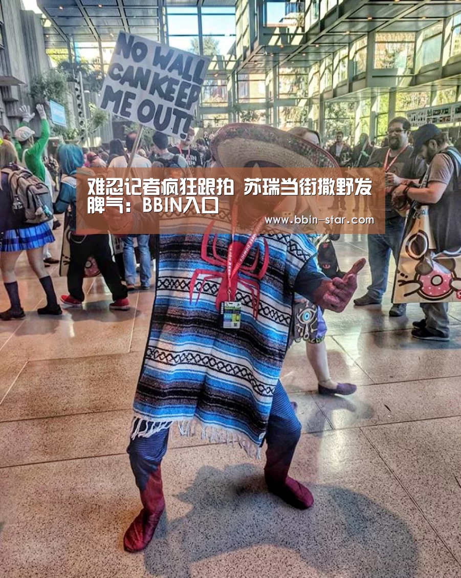 难忍记者疯狂跟拍 苏瑞当街撒野发脾气:BBIN入口(图2) BBIN国际厅